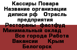 Кассиры Повара › Название организации ­ диписи.рф › Отрасль предприятия ­ Рестораны, фастфуд › Минимальный оклад ­ 24 000 - Все города Работа » Вакансии   . Крым,Белогорск